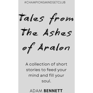 Bennett, Adam Tales from The Ashes of Aralon: A Collection of Short Stories to Feed Your Mind and Fill Your Soul Bennett, Adam Tales from The Ashes of Aralon: A Collection of Short Stories to Feed Your Mind and Fill Your Soul