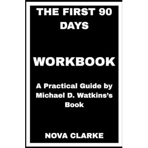 CLARKE, NOVA The First 90 Days Workbook: A Practical Guide by Michael D. Watkins’s Book CLARKE, NOVA The First 90 Days Workbook: A Practical Guide by Michael D. Watkins’s Book