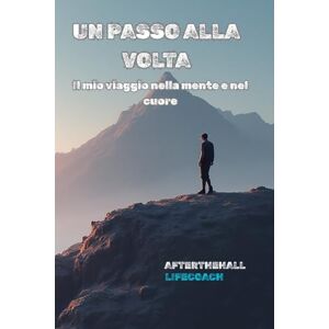 Lifecoach, Afterthehall Un passo alla volta – Il mio viaggio nella mente e nel cuore: Un racconto autentico di cadute, rinascite e crescita interiore Lifecoach, Afterthehall Un passo alla volta – Il mio viaggio nella mente e nel cuore: Un racconto autentico di cadute, rinascite e crescita interiore