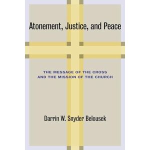 Belousek, Darrin W. Snyder Atonement, Justice, and Peace: The Message of the Cross and the Mission of the Church Belousek, Darrin W. Snyder Atonement, Justice, and Peace: The Message of the Cross and the Mission of the Church