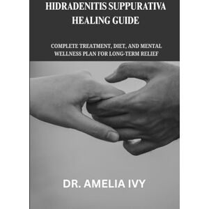 Ivy, DR. Amelia Hidradenitis Suppurativa Healing Guide: Complete Treatment, Diet, and Mental Wellness Plan for Long-Term Relief Ivy, DR. Amelia Hidradenitis Suppurativa Healing Guide: Complete Treatment, Diet, and Mental Wellness Plan for Long-Term Relief