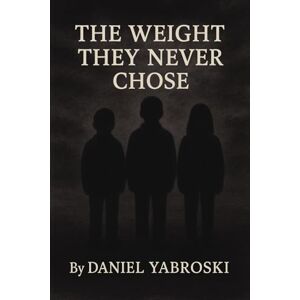 Yabroski, Daniel The Weight They Didn’t Choose Stories of Survival, Silence, and the Way Out Yabroski, Daniel The Weight They Didn’t Choose Stories of Survival, Silence, and the Way Out