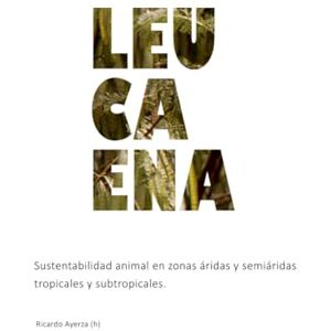 Ayerza (h), Ricardo Leucaena: Sustentabilidad animal en zonas áridas y semiáridas tropicales y subtropicales (ZONAS ARIDAS) Ayerza (h), Ricardo Leucaena: Sustentabilidad animal en zonas áridas y semiáridas tropicales y subtropicales (ZONAS ARIDAS)