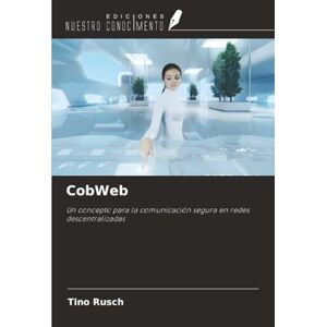 Rusch, Tino CobWeb: Un concepto para la comunicación segura en redes descentralizadas Rusch, Tino CobWeb: Un concepto para la comunicación segura en redes descentralizadas