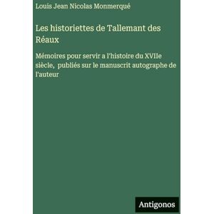 Monmerqué, Louis Jean Nicolas Les historiettes de Tallemant des Réaux: Mémoires pour servir a l'histoire du XVIIe siècle, publiés sur le manuscrit autographe de l'auteur Monmerqué, Louis Jean Nicolas Les historiettes de Tallemant des Réaux: Mémoires pour servir a l'histoire du XVIIe siècle, publiés sur le manuscrit autographe de l'auteur
