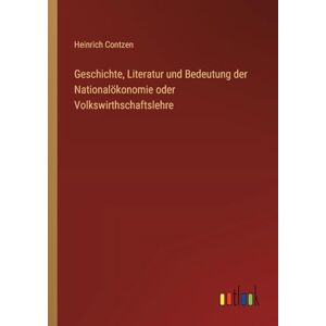 Contzen, Heinrich Geschichte, Literatur und Bedeutung der Nationalökonomie oder Volkswirthschaftslehre Contzen, Heinrich Geschichte, Literatur und Bedeutung der Nationalökonomie oder Volkswirthschaftslehre