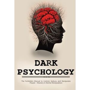 B. He, N. Dark Psychology: The Forbidden Manual to Control, Seduce, and Manipulate People – Mastery in Mental Manipulation B. He, N. Dark Psychology: The Forbidden Manual to Control, Seduce, and Manipulate People – Mastery in Mental Manipulation