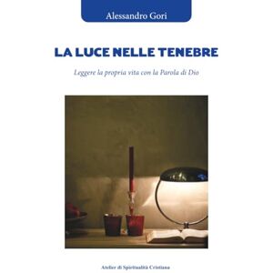 Gori, Alessandro La luce nelle tenebre. Leggere la propria vita con la Parola di Dio Gori, Alessandro La luce nelle tenebre. Leggere la propria vita con la Parola di Dio