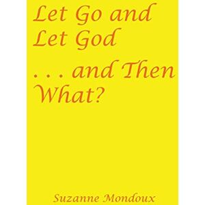 Mondoux, Suzanne Let Go and Let God . . . and Then What? Mondoux, Suzanne Let Go and Let God . . . and Then What?