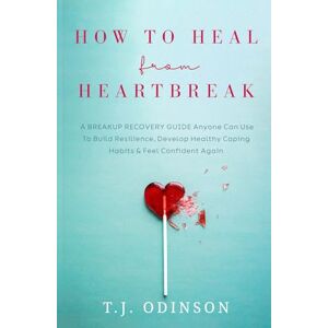 Odinson, T.J. How to Heal from Heartbreak: A Breakup Recovery Guide Anyone Can Use To Build Resilience, Develop Healthy Coping Habits & Feel Confident Again Odinson, T.J. How to Heal from Heartbreak: A Breakup Recovery Guide Anyone Can Use To Build Resilience, Develop Healthy Coping Habits & Feel Confident Again