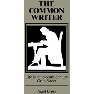 Cross The Common Writer: Life in Nineteenth-Century Grub Street Cross The Common Writer: Life in Nineteenth-Century Grub Street