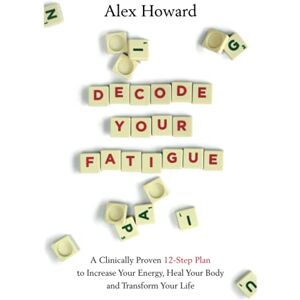 Howard, Alex Decode Your Fatigue: A Clinically Proven 12-Step Plan to Increase Your Energy, Heal Your Body and Transform Your Life Howard, Alex Decode Your Fatigue: A Clinically Proven 12-Step Plan to Increase Your Energy, Heal Your Body and Transform Your Life