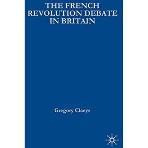 Claeys, Gregory French Revolution Debate in Britain: The Origins of Modern Politics: 68 (British History in Perspective) Claeys, Gregory French Revolution Debate in Britain: The Origins of Modern Politics: 68 (British History in Perspective)