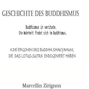 ZIRIGNON, MARCELLIN GESCHICHTE DES BUDDHISMUS: 4.DIE EPIGONEN DES BUDDHA SHAKYAMUNI , DIE DAS LOTUS-SUTRA ENDOGENIERT HABEN ZIRIGNON, MARCELLIN GESCHICHTE DES BUDDHISMUS: 4.DIE EPIGONEN DES BUDDHA SHAKYAMUNI , DIE DAS LOTUS-SUTRA ENDOGENIERT HABEN