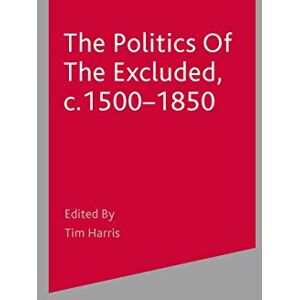 Harris, Tim The Politics of the Excluded, c. 1500-1850: 22 (Themes in Focus) Harris, Tim The Politics of the Excluded, c. 1500-1850: 22 (Themes in Focus)