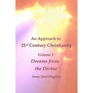 Neal-Dugdale, Anne An Approach to 21st Century Christianity Volume 5 Dreams from the Divine Neal-Dugdale, Anne An Approach to 21st Century Christianity Volume 5 Dreams from the Divine