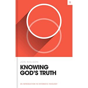 Nielson, Jon Knowing God's Truth: An Introduction to Systematic Theology (Theology Basics) Nielson, Jon Knowing God's Truth: An Introduction to Systematic Theology (Theology Basics)