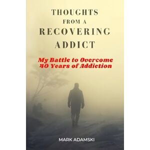 Adamski, Mark THOUGHTS FROM A RECOVERING ADDICT: My Battle to Overcome 40 Years of Addiction Adamski, Mark THOUGHTS FROM A RECOVERING ADDICT: My Battle to Overcome 40 Years of Addiction