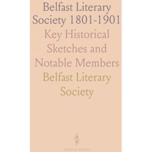 Belfast Literary, Society Belfast Literary Society 1801-1901: Key Historical Sketches and Notable Members Belfast Literary, Society Belfast Literary Society 1801-1901: Key Historical Sketches and Notable Members