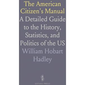 William Hobart, Hadley The American Citizen's Manual: A Detailed Guide to the History, Statistics, and Politics of the US William Hobart, Hadley The American Citizen's Manual: A Detailed Guide to the History, Statistics, and Politics of the US