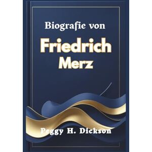 H. Dickson, Peggy Biografie von Friedrich Merz: Eine Reise der Führung und der nationalen Transformation H. Dickson, Peggy Biografie von Friedrich Merz: Eine Reise der Führung und der nationalen Transformation