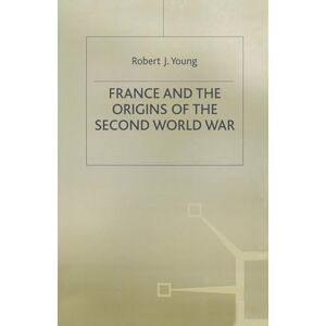 Young, Robert J. France and the Origins of the Second World War: 5 (Making of 20th Century) Young, Robert J. France and the Origins of the Second World War: 5 (Making of 20th Century)