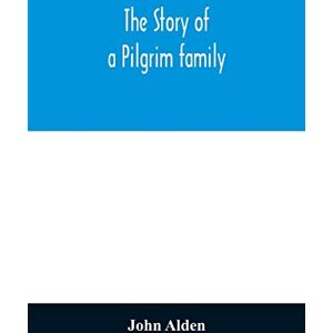 Alden, John The story of a Pilgrim family. From the Mayflower to the present time; with autobiography, recollections, letters, incidents, and genealogy of the author, Rev. John Alden, in his 83d year Alden, John The story of a Pilgrim family. From the Mayflower to the present time; with autobiography, recollections, letters, incidents, and genealogy of the author, Rev. John Alden, in his 83d year