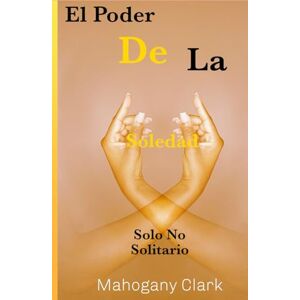 Clark, Mahogany El Poder de la Soledad: Solo No Solitario Clark, Mahogany El Poder de la Soledad: Solo No Solitario