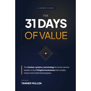 Mullen, Tanner The 31 Days of Value: The mindset, systems, and strategy for home-service leaders to build Kingdom businesses that multiply impact and create lasting legacy Mullen, Tanner The 31 Days of Value: The mindset, systems, and strategy for home-service leaders to build Kingdom businesses that multiply impact and create lasting legacy