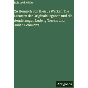 Köhler, Reinhold Zu Heinrich von Kleist's Werken. Die Lesarten der Originalausgaben und die Aenderungen Ludwig Tieck's und Julian Schmidt's Köhler, Reinhold Zu Heinrich von Kleist's Werken. Die Lesarten der Originalausgaben und die Aenderungen Ludwig Tieck's und Julian Schmidt's