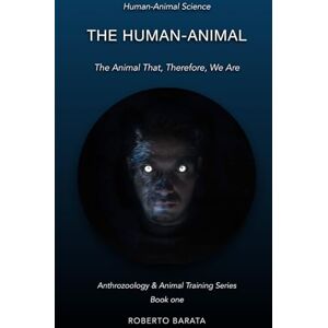 Barata, Roberto The Human-Animal: The Animal That, Therefore, We Are: 1 (Anthrozoology & Animal Training Series) Barata, Roberto The Human-Animal: The Animal That, Therefore, We Are: 1 (Anthrozoology & Animal Training Series)