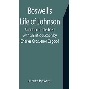 Boswell, James Boswell's Life of Johnson; Abridged and edited, with an introduction by Charles Grosvenor Osgood Boswell, James Boswell's Life of Johnson; Abridged and edited, with an introduction by Charles Grosvenor Osgood