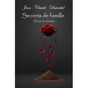Desirabel, Jean-Claude Secrets de famille: D'une vie à l'autre Desirabel, Jean-Claude Secrets de famille: D'une vie à l'autre