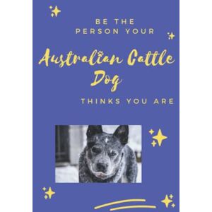 Dog Crazy Press Be the Person Your Australian Cattle Dog Thinks You Are: Notebook & Journal for Australian Cattle Dog Lovers, Blank Lined Diary Journal-6"x9" 120 pages Dog Crazy Press Be the Person Your Australian Cattle Dog Thinks You Are: Notebook & Journal for Australian Cattle Dog Lovers, Blank Lined Diary Journal-6"x9" 120 pages