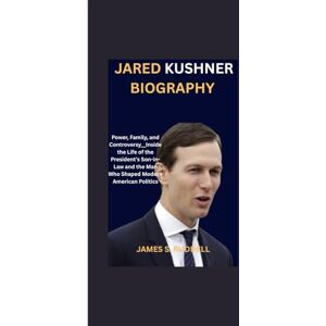 S.Ruddell, James JARED KUSHNER BIOGRAPHY: Power, Family, and Controversy__Inside the Life of the President’s Son-in-Law and the Man Who Shaped Modern American Politics S.Ruddell, James JARED KUSHNER BIOGRAPHY: Power, Family, and Controversy__Inside the Life of the President’s Son-in-Law and the Man Who Shaped Modern American Politics
