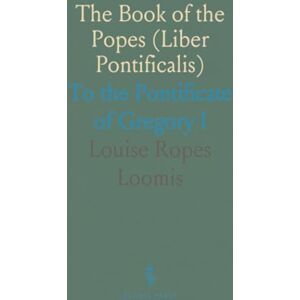 Louise Ropes, Loomis The Book of the Popes (Liber Pontificalis): To the Pontificate of Gregory I Louise Ropes, Loomis The Book of the Popes (Liber Pontificalis): To the Pontificate of Gregory I