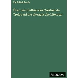 Steinbach, Paul Über den Einfluss des Crestien de Troies auf die altenglische Literatur Steinbach, Paul Über den Einfluss des Crestien de Troies auf die altenglische Literatur