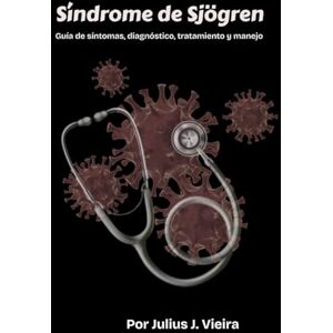 J. Vieira, Julius Síndrome de Sjögren: Guía de síntomas, diagnóstico, tratamiento y manejo J. Vieira, Julius Síndrome de Sjögren: Guía de síntomas, diagnóstico, tratamiento y manejo