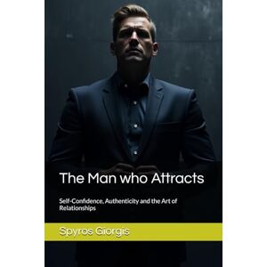 Giorgis, Spyros The Man who Attracts: Self-Confidence, Authenticity and the Art of Relationships Giorgis, Spyros The Man who Attracts: Self-Confidence, Authenticity and the Art of Relationships