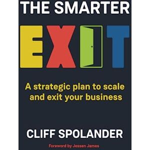 Spolander, Cliff The Smarter Exit: A strategic plan to scale and exit your business: A strategic plan to grow and exit your business Spolander, Cliff The Smarter Exit: A strategic plan to scale and exit your business: A strategic plan to grow and exit your business