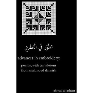 Al-Ashqar, Ahmad Advances in Embroidery: Poems, with Translations from Mahmoud Darwish Al-Ashqar, Ahmad Advances in Embroidery: Poems, with Translations from Mahmoud Darwish