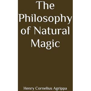 Agrippa, Henry Cornelius The Philosophy of Natural Magic (Annotated) Agrippa, Henry Cornelius The Philosophy of Natural Magic (Annotated)
