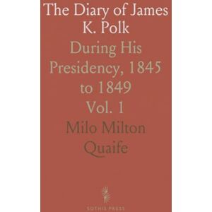Milton The Diary of James K. Polk: During His Presidency, 1845 to 1849 Milton The Diary of James K. Polk: During His Presidency, 1845 to 1849