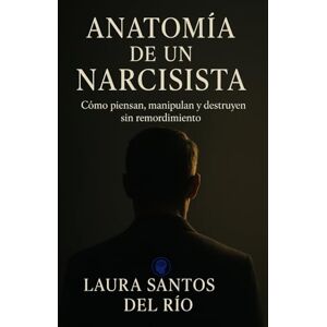 Santos del Río, Laura Anatomía de un narcisista: Cómo piensan, manipulan y destruyen sin remordimiento (Mentes oscuras y True Crime) Santos del Río, Laura Anatomía de un narcisista: Cómo piensan, manipulan y destruyen sin remordimiento (Mentes oscuras y True Crime)