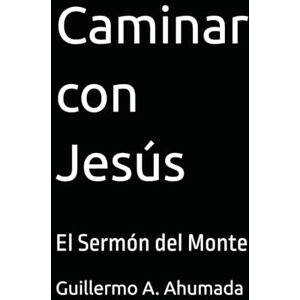 Ahumada, Sr Guillermo Alejandro Caminar con Jesús: El Sermón del Monte Ahumada, Sr Guillermo Alejandro Caminar con Jesús: El Sermón del Monte