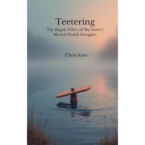 Auer, Chris Teetering: The Ripple Effect of My Sister's Mental Health Struggles Auer, Chris Teetering: The Ripple Effect of My Sister's Mental Health Struggles