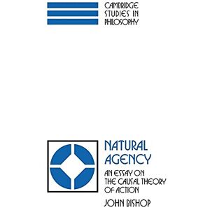 Bishop, John Natural Agency: An Essay on the Causal Theory of Action (Cambridge Studies in Philosophy) Bishop, John Natural Agency: An Essay on the Causal Theory of Action (Cambridge Studies in Philosophy)