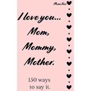 Koz, Moni I love you... Mom, Mommy, Mother. 150 ways to say it. Koz, Moni I love you... Mom, Mommy, Mother. 150 ways to say it.