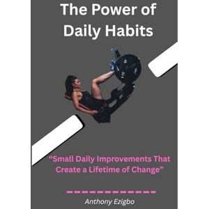 Ezigbo, Anthony The Power of Daily Habits: How Tiny Daily Actions Shape Your Mind, Your Success, and Your Life Ezigbo, Anthony The Power of Daily Habits: How Tiny Daily Actions Shape Your Mind, Your Success, and Your Life