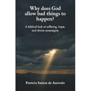de Azevedo, Patricia Santos Why Does God Allow Bad Things to Happen?: A Biblical Look at Suffering, Hope, and Divine Sovereignty de Azevedo, Patricia Santos Why Does God Allow Bad Things to Happen?: A Biblical Look at Suffering, Hope, and Divine Sovereignty